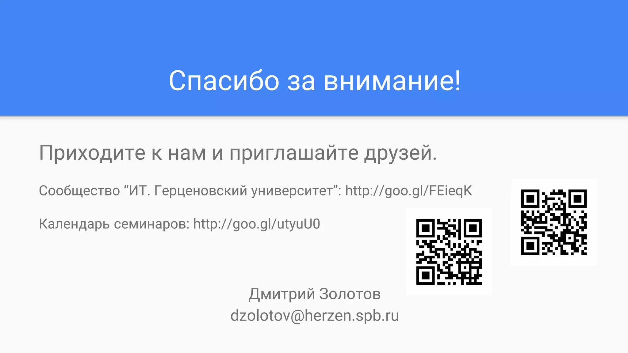 Спасибо за внимание!
Приходите к нам и приглашайте друзей.
Сообщество “ИТ. Герценовский университет”: http://goo.gl/FEieqK
Календарь семинаров: http://goo.gl/utyuU0
Дмитрий Золотов
dzolotov@herzen.spb.ru
 