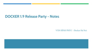 DOCKER 1.9 Release Party - Notes
VĂN ĐÌNH PHÚC - Docker Ha Noi
 