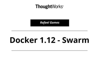Docker 1.12 - Swarm
Rafael Gomes
 