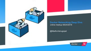 Docker Networking Deep Dive
@MadhuVenugopal
online meetup 08/24/2016
 