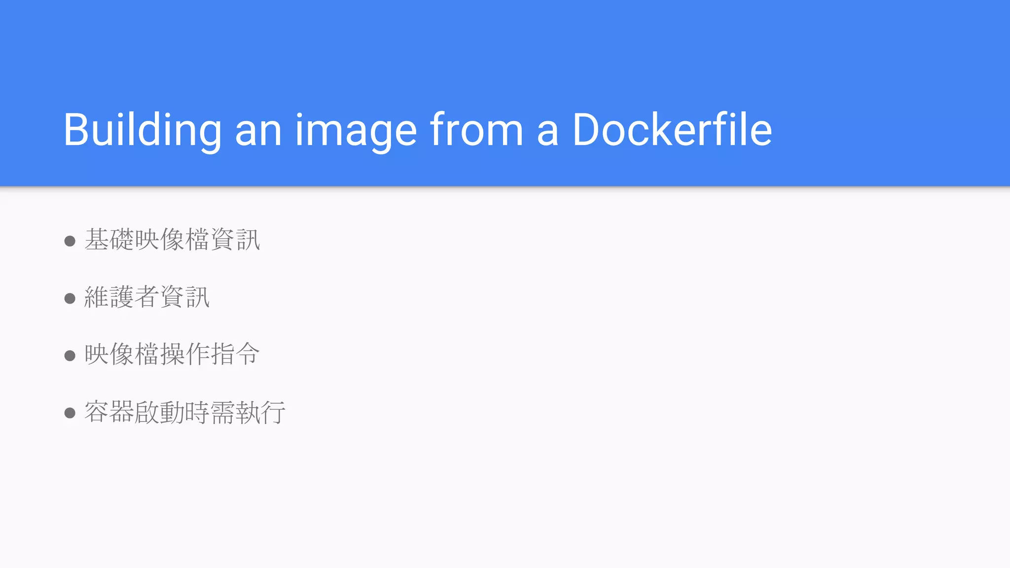 Building an image from a Dockerfile
● 基礎映像檔資訊
● 維護者資訊
● 映像檔操作指令
● 容器啟動時需執行
 