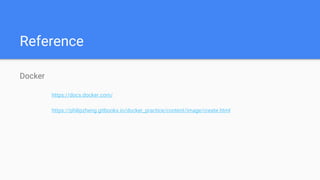 Reference
Docker
https://docs.docker.com/
https://philipzheng.gitbooks.io/docker_practice/content/image/create.html
 