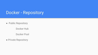 Docker - Repository
● Public Repository
Docker Hub
Docker Pool
● Private Repository
 