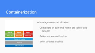 Containerization
Advantages over virtualization:
Containers on same OS kernel are lighter and
smaller
Better resource utilization
Short boot-up process
 