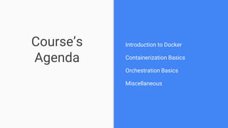 Course’s
Agenda
Introduction to Docker
Containerization Basics
Orchestration Basics
Miscellaneous
 