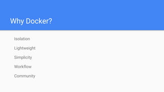 Why Docker?
Isolation
Lightweight
Simplicity
Workflow
Community
 