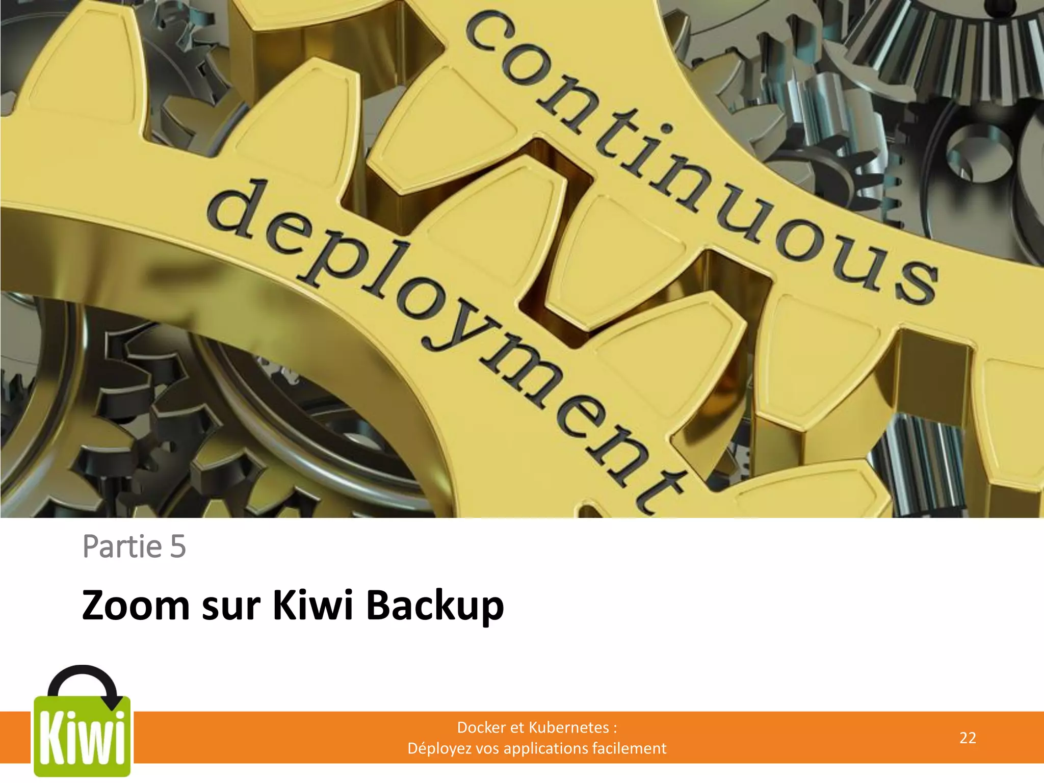 Partie 5
Zoom sur Kiwi Backup
Docker et Kubernetes :
Déployez vos applications facilement
22
 