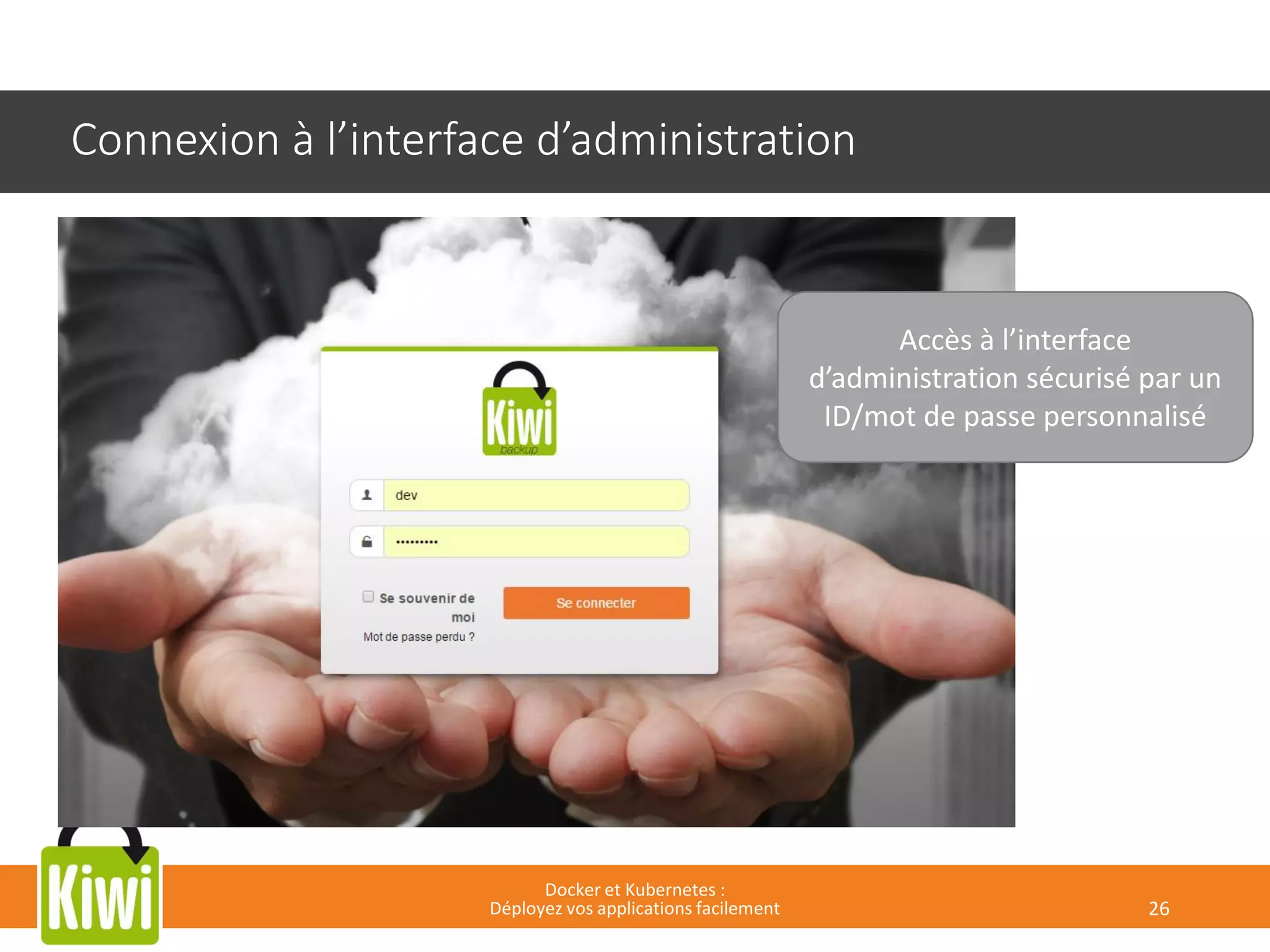 Connexion à l’interface d’administration
Docker et Kubernetes :
Déployez vos applications facilement 26
Accès à l’interface
d’administration sécurisé par un
ID/mot de passe personnalisé
 