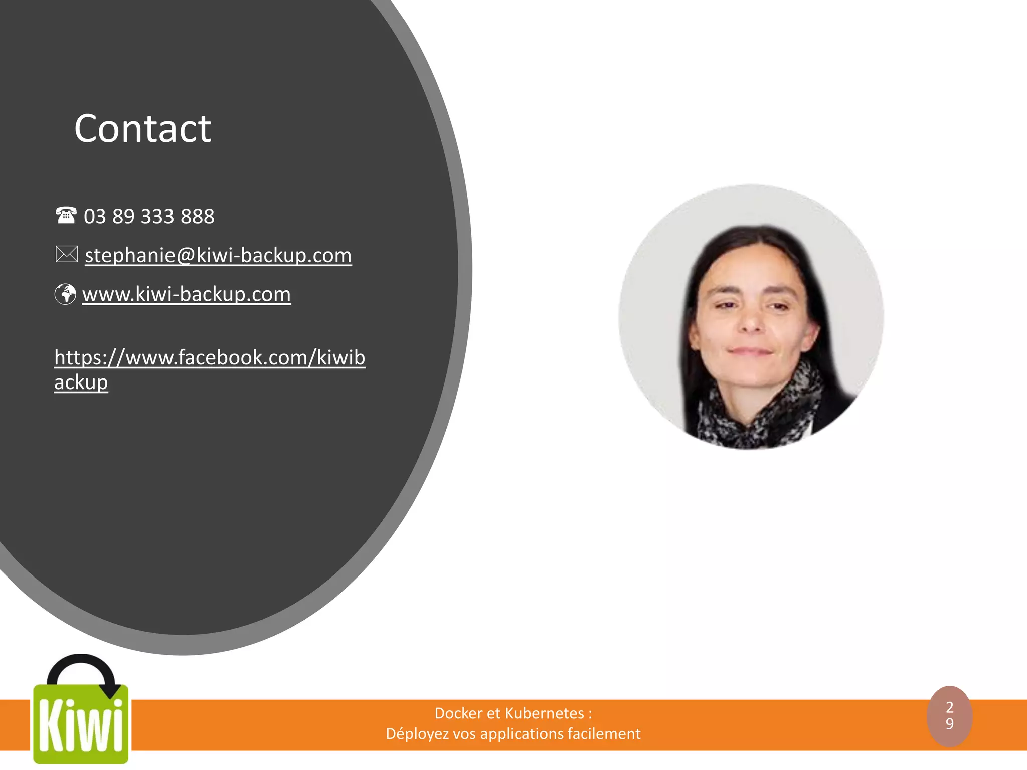 Contact
 03 89 333 888
 stephanie@kiwi-backup.com
 www.kiwi-backup.com
https://www.facebook.com/kiwib
ackup
Docker et Kubernetes :
Déployez vos applications facilement
2
9
 