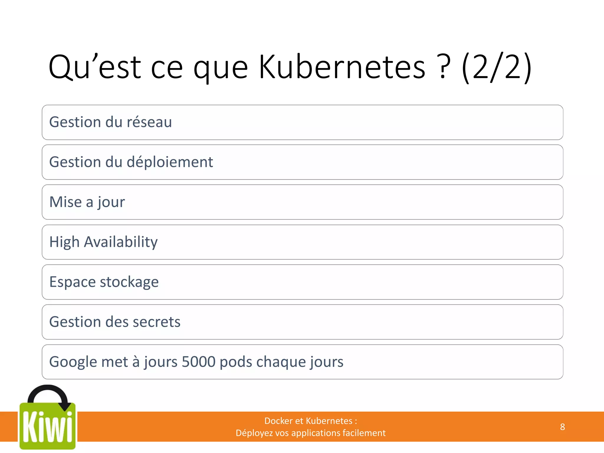 Qu’est ce que Kubernetes ? (2/2)
Docker et Kubernetes :
Déployez vos applications facilement
8
Gestion du réseau
Gestion du déploiement
Mise a jour
High Availability
Espace stockage
Gestion des secrets
Google met à jours 5000 pods chaque jours
 
