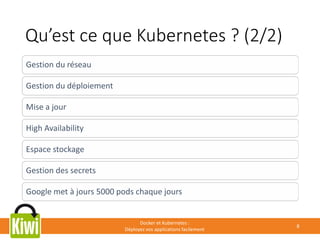 Qu’est ce que Kubernetes ? (2/2)
Docker et Kubernetes :
Déployez vos applications facilement
8
Gestion du réseau
Gestion du déploiement
Mise a jour
High Availability
Espace stockage
Gestion des secrets
Google met à jours 5000 pods chaque jours
 