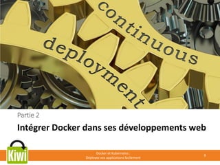 Partie 2
Intégrer Docker dans ses développements web
Docker et Kubernetes :
Déployez vos applications facilement
9
 