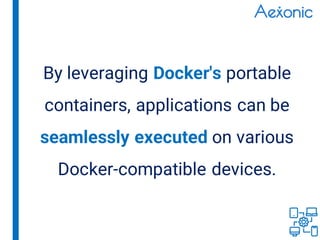 By leveraging Docker's portable
containers, applications can be
seamlessly executed on various
Docker-compatible devices.
 