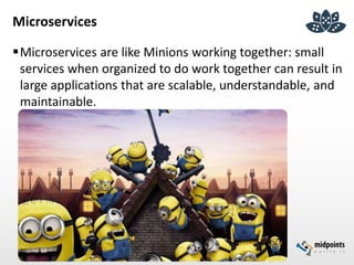 Microservices
Microservices are like Minions working together: small
services when organized to do work together can result in
large applications that are scalable, understandable, and
maintainable.
 