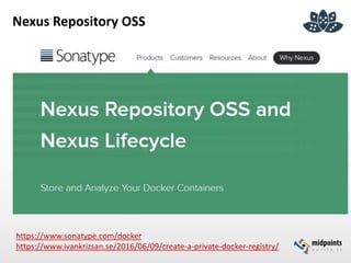Nexus Repository OSS
https://www.sonatype.com/docker
https://www.ivankrizsan.se/2016/06/09/create-a-private-docker-registry/
 
