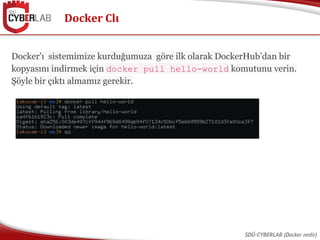 Docker Clı
SDÜ-CYBERLAB (Docker nedir)
Docker’ı sistemimize kurduğumuza göre ilk olarak DockerHub’dan bir
kopyasını indirm...