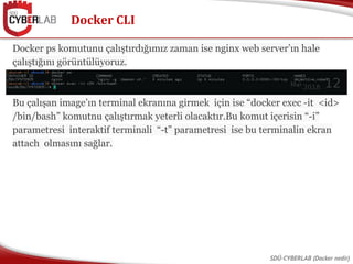 Docker CLI
SDÜ-CYBERLAB (Docker nedir)
Docker ps komutunu çalıştırdığımız zaman ise nginx web server’ın hale
çalıştığını g...