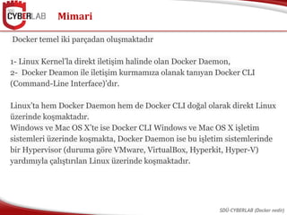 Mimari
SDÜ-CYBERLAB (Docker nedir)
Docker temel iki parçadan oluşmaktadır
1- Linux Kernel’la direkt iletişim halinde olan ...
