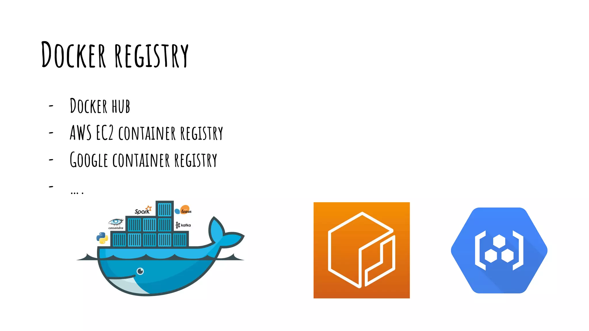 Docker registry
- Docker hub
- AWS EC2 container registry
- Google container registry
- ….
 