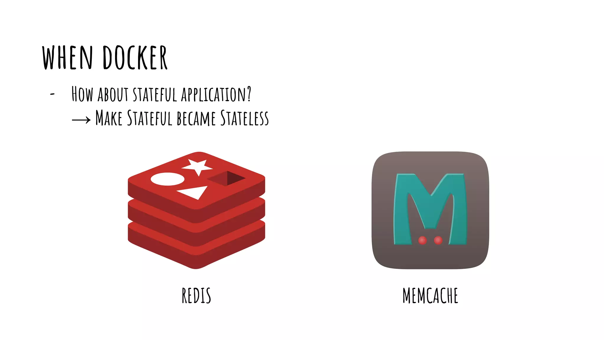 when docker
- How about stateful application?
→ Make Stateful became Stateless
REDIS MEMCACHE
 