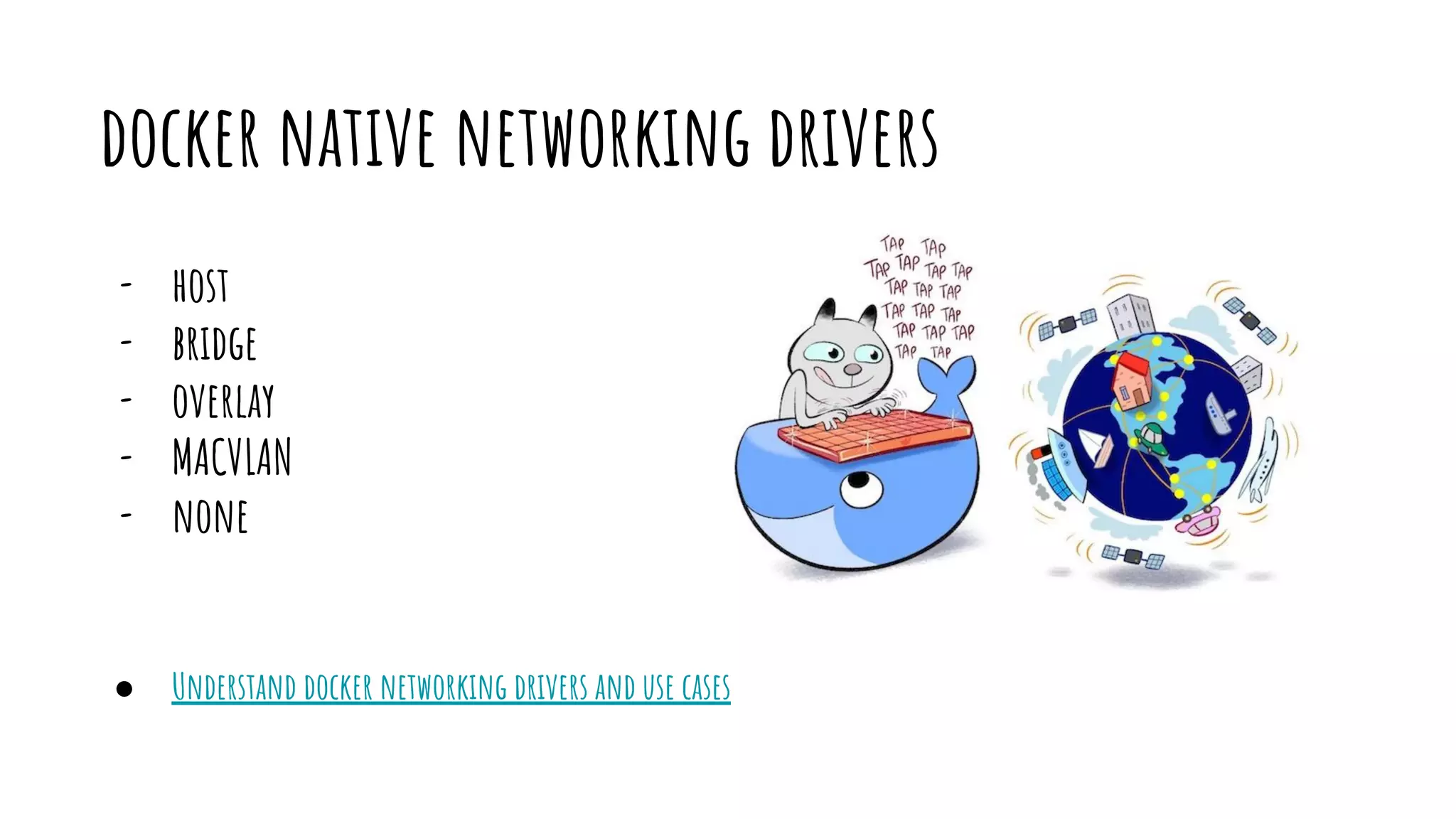 docker native networking drivers
- host
- bridge
- overlay
- MACVLAN
- none
● Understand docker networking drivers and use cases
 