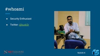 #whoami
● Security Enthusiast
● Twitter: @busk3r
Nishith K
 