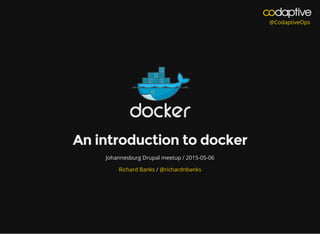  @CodaptiveOps
An introduction to docker
Johannesburg Drupal meetup / 2015-05-06
/Richard Banks @richardnbanks
 