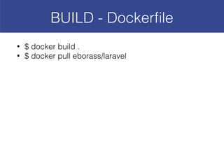 BUILD - Dockerﬁle
• $ docker build .
• $ docker pull eborass/laravel
 