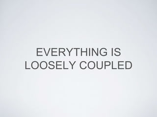 EVERYTHING IS
LOOSELY COUPLED
 