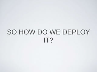 SO HOW DO WE DEPLOY
IT?
 