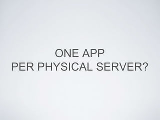 ONE APP
PER PHYSICAL SERVER?
 