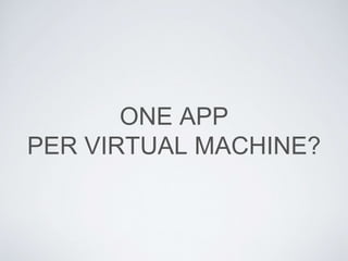 ONE APP
PER VIRTUAL MACHINE?
 
