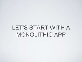 LET’S START WITH A
MONOLITHIC APP
 