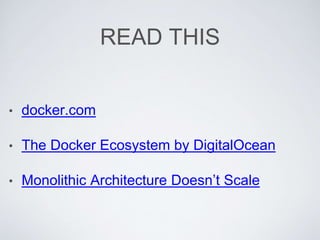 READ THIS
• docker.com
• The Docker Ecosystem by DigitalOcean
• Monolithic Architecture Doesn’t Scale
 