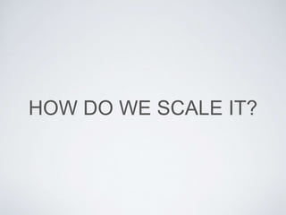HOW DO WE SCALE IT?
 