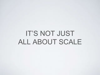 IT’S NOT JUST
ALL ABOUT SCALE
 