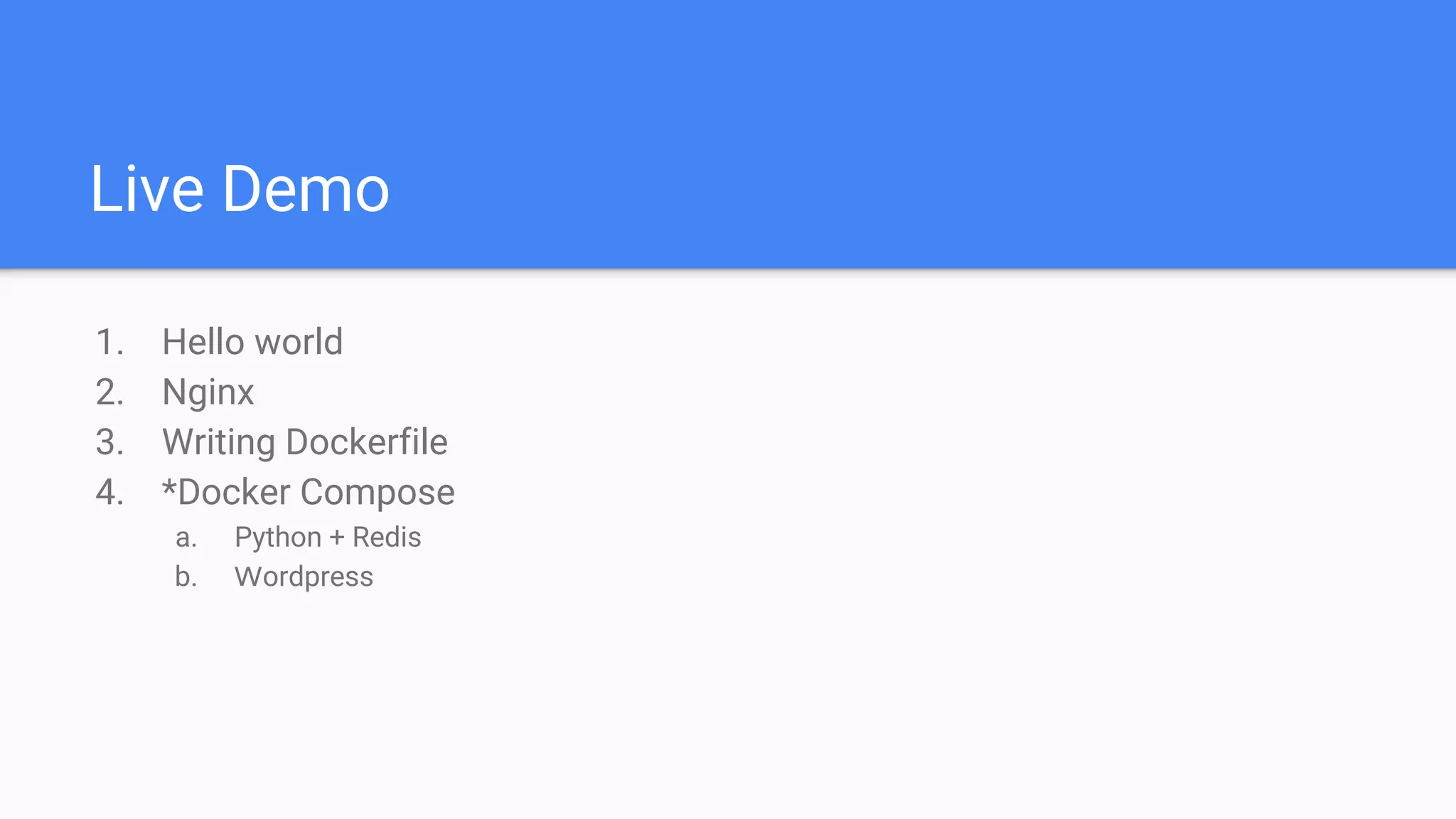 Live Demo
1. Hello world
2. Nginx
3. Writing Dockerfile
4. *Docker Compose
a. Python + Redis
b. Ｗordpress
 
