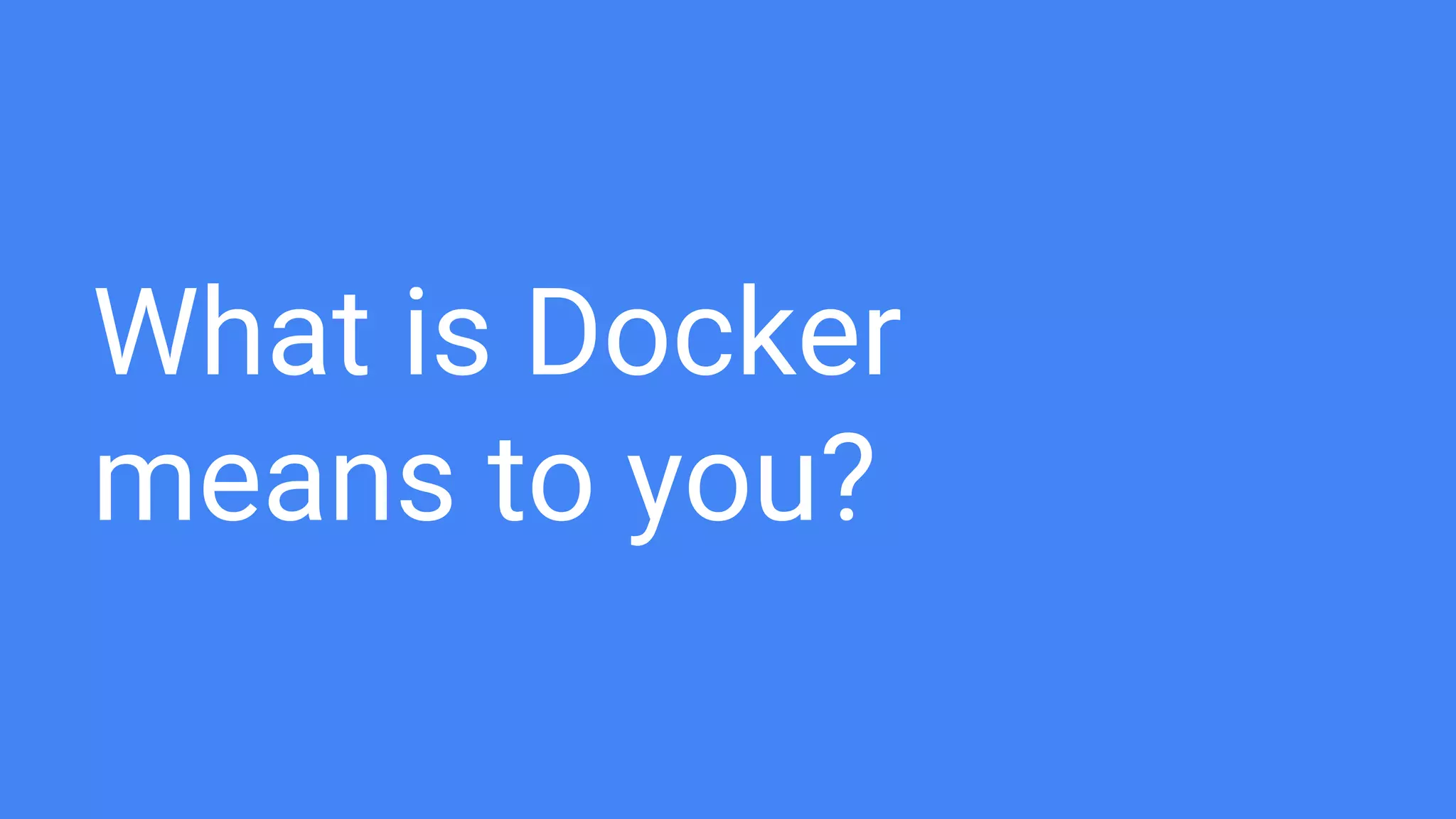 What is Docker
means to you?
 