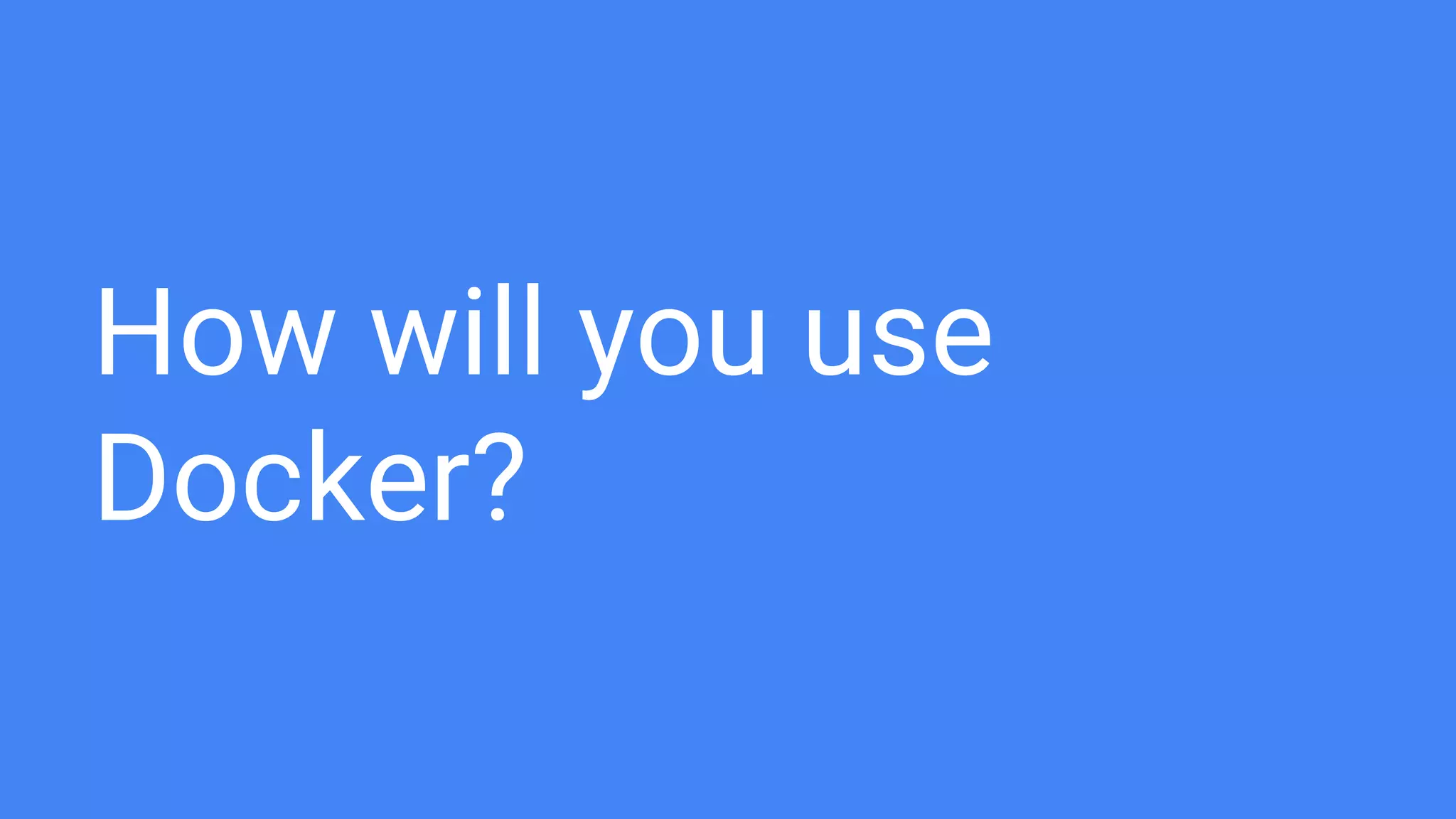 How will you use
Docker?
 