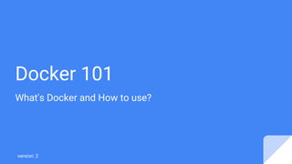 Docker 101
What's Docker and How to use?
version: 2
 