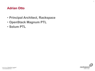 Adrian Otto
• Principal Architect, Rackspace
• OpenStack Magnum PTL
• Solum PTL
2
 