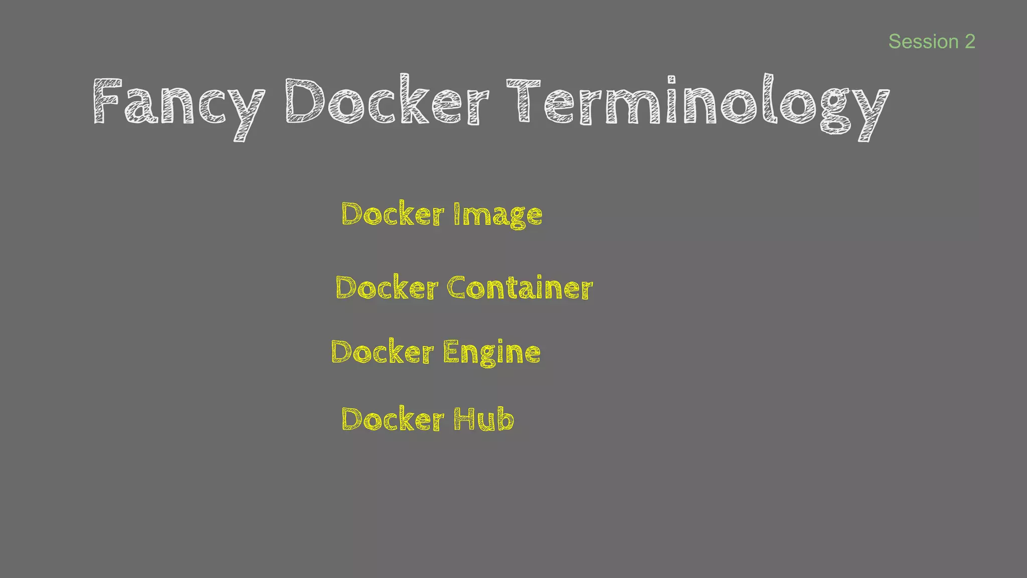 Fancy Docker Terminology
Docker Image
Docker Container
Docker Engine
Docker Hub
Session 2
 