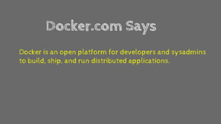 Docker.com Says
Docker is an open platform for developers and sysadmins
to build, ship, and run distributed applications.
 