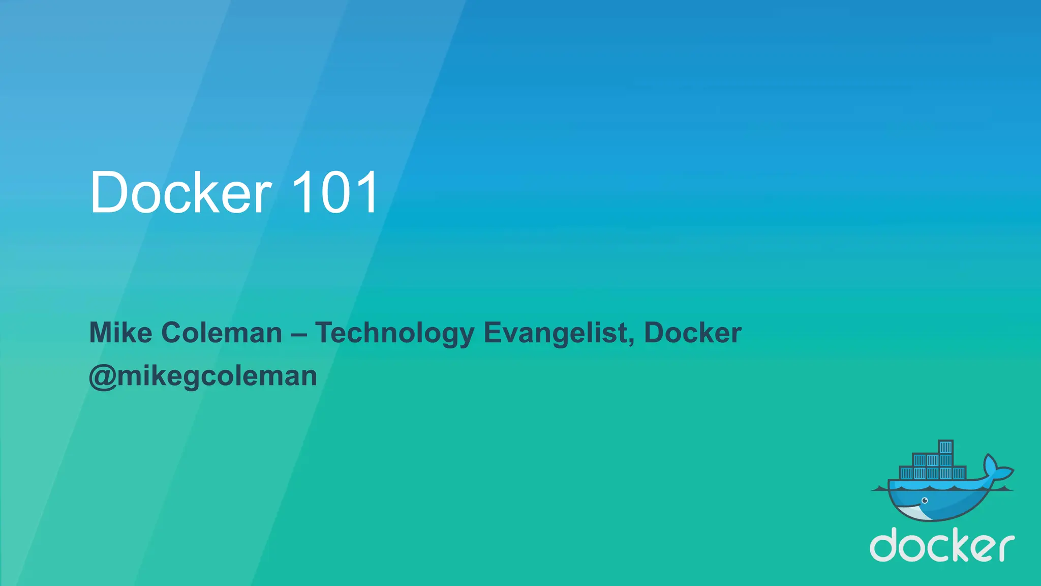 Docker 101
Mike Coleman – Technology Evangelist, Docker
@mikegcoleman
 