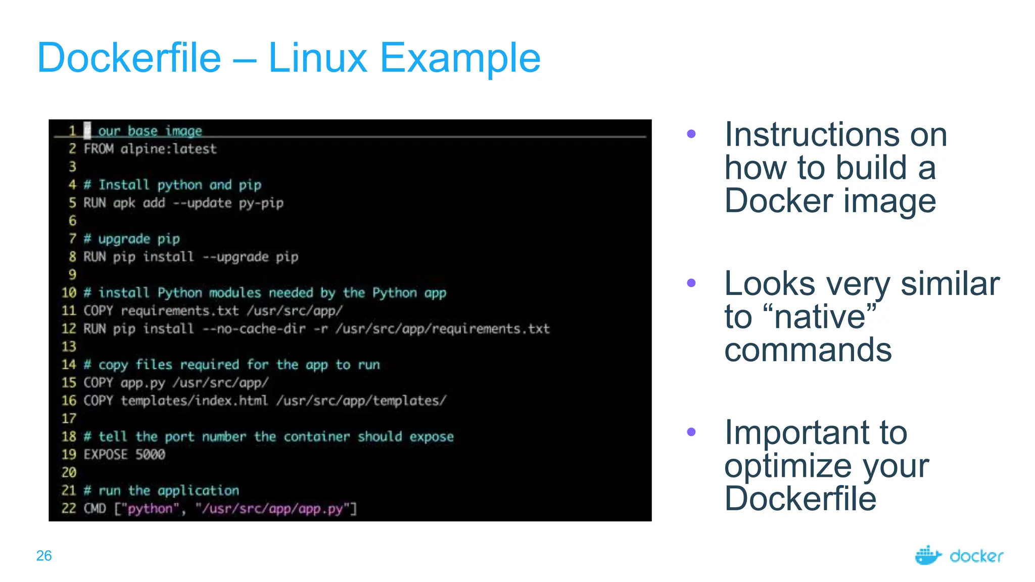 26
Dockerfile – Linux Example
• Instructions on
how to build a
Docker image
• Looks very similar
to “native”
commands
• Important to
optimize your
Dockerfile
 