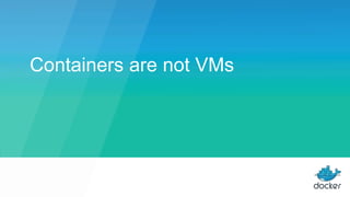 Containers are not VMs
 