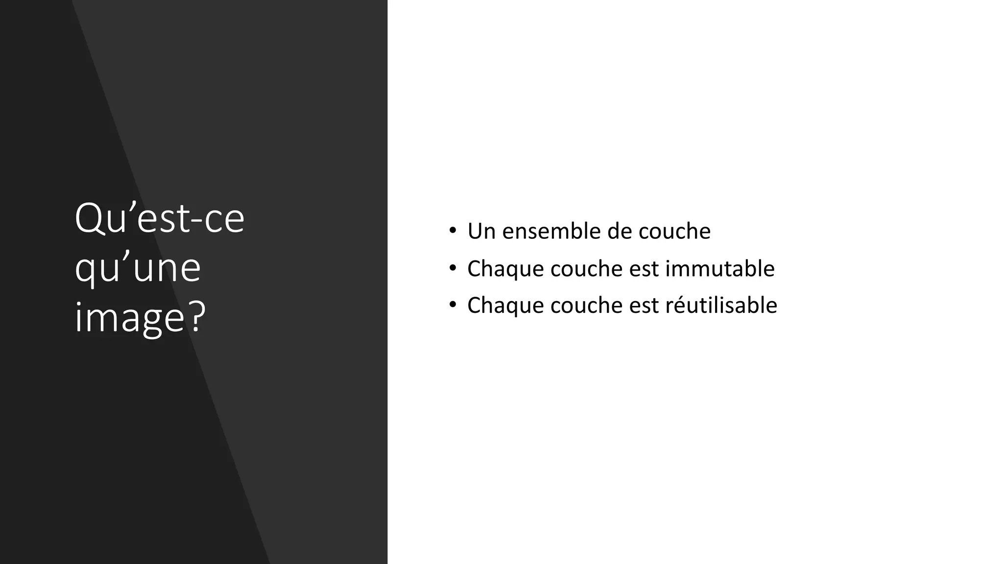 Qu’est-ce
qu’une
image?
• Un ensemble de couche
• Chaque couche est immutable
• Chaque couche est réutilisable
 