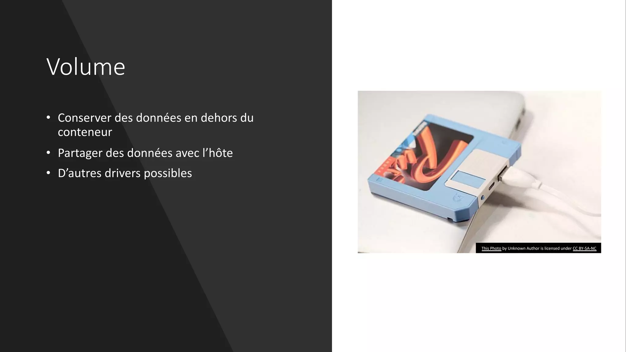 Volume
• Conserver des données en dehors du
conteneur
• Partager des données avec l’hôte
• D’autres drivers possibles
This Photo by Unknown Author is licensed under CC BY-SA-NC
 