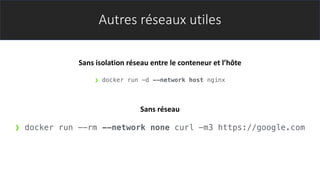 Autres réseaux utiles
❯ docker run --rm --network none curl -m3 https://google.com
❯ docker run –d --network host nginx
Sans isolation réseau entre le conteneur et l’hôte
Sans réseau
 