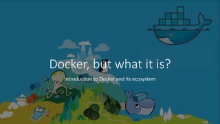 Docker, but what it is?
Introduction to Docker and its ecosystem
 